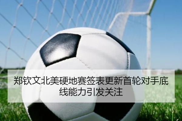 郑钦文北美硬地赛签表更新首轮对手底线能力引发关注 | YOUBO