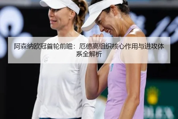 阿森纳欧冠首轮前瞻：厄德高组织核心作用与进攻体系全解析 | YOUBO