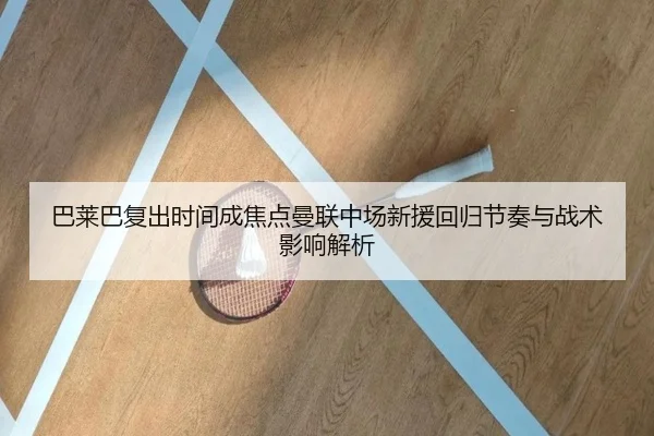 巴莱巴复出时间成焦点曼联中场新援回归节奏与战术影响解析 | YOUBO