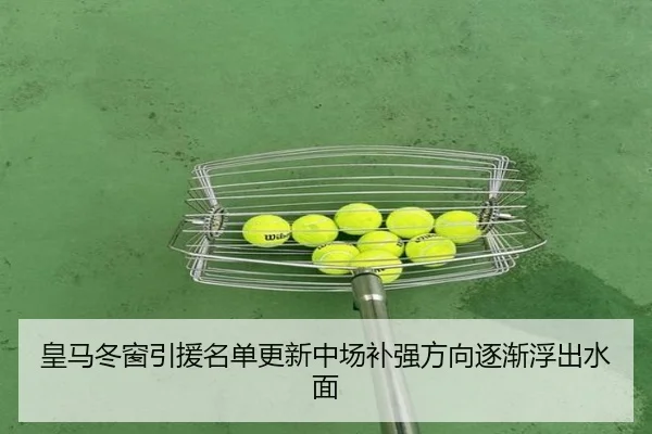 皇马冬窗引援名单更新中场补强方向逐渐浮出水面（YOUBO）