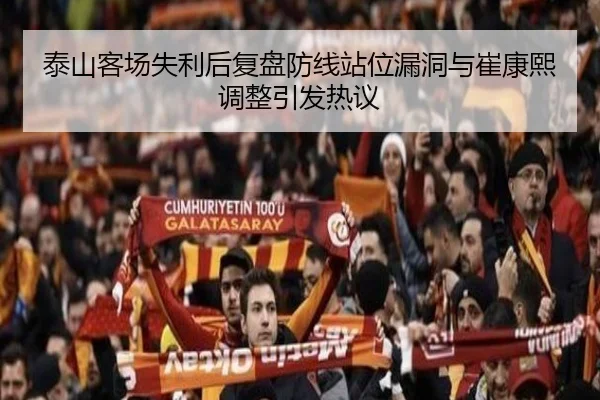 泰山客场失利后复盘防线站位漏洞与崔康熙调整引发热议 | YOUBO