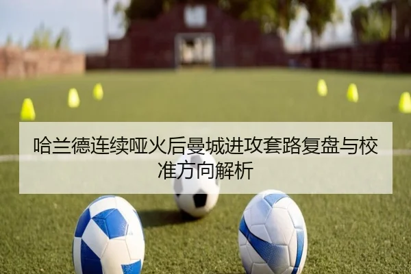 哈兰德连续哑火后曼城进攻套路复盘与校准方向解析 | YOUBO