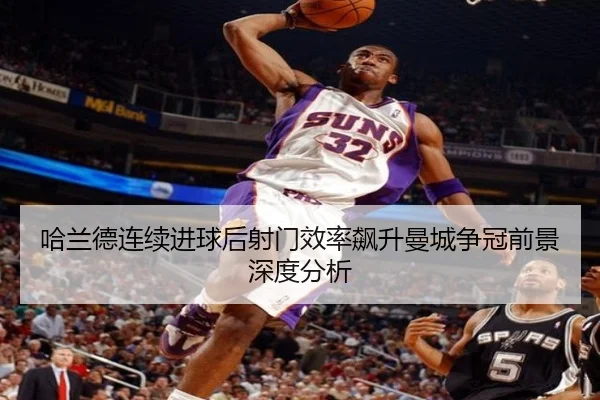 哈兰德连续进球后射门效率飙升曼城争冠前景深度分析 | YOUBO