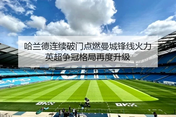 哈兰德连续破门点燃曼城锋线火力 英超争冠格局再度升级 | YOUBO