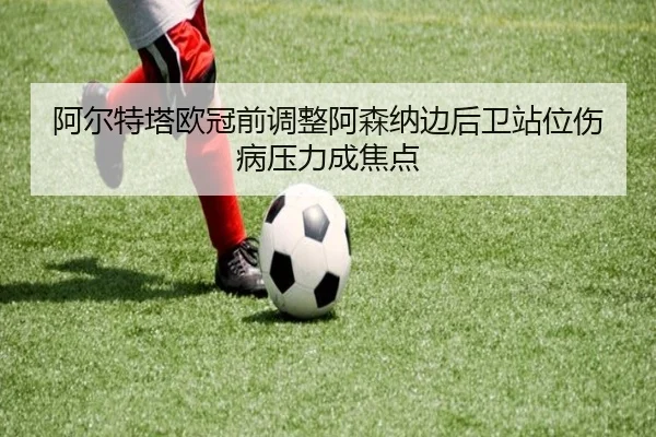 阿尔特塔欧冠前调整阿森纳边后卫站位伤病压力成焦点 | YOUBO